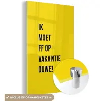 MuchoWow Glasschilderij 120x180 cm - Schilderij acrylglas - Quotes - Ik moet ff op vakantie ouwe! - Geel - Foto op glas - Schilderijen