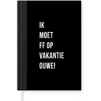 MuchoWow Notitieboek - Schrijfboek - Quotes - Ik moet ff op vakantie ouwe! - Zwart - Notitieboekje klein - A5 formaat - Schrijfblok